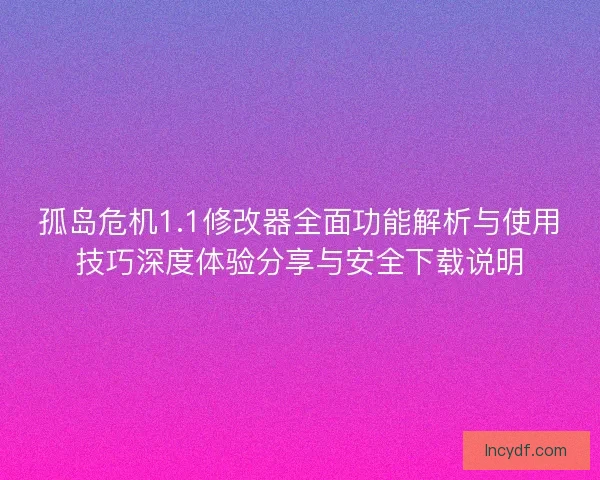 孤岛危机1.1修改器全面功能解析与使用技巧深度体验分享与安全下载说明