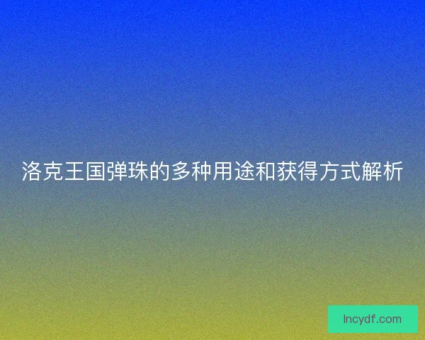 洛克王国弹珠的多种用途和获得方式解析