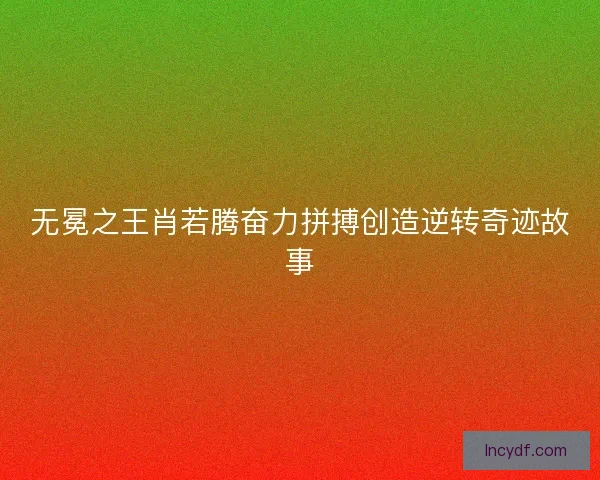 无冕之王肖若腾奋力拼搏创造逆转奇迹故事