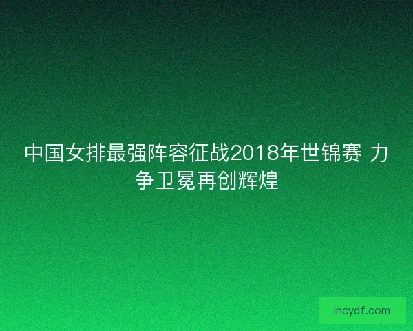 中国女排最强阵容征战2018年世锦赛 力争卫冕再创辉煌